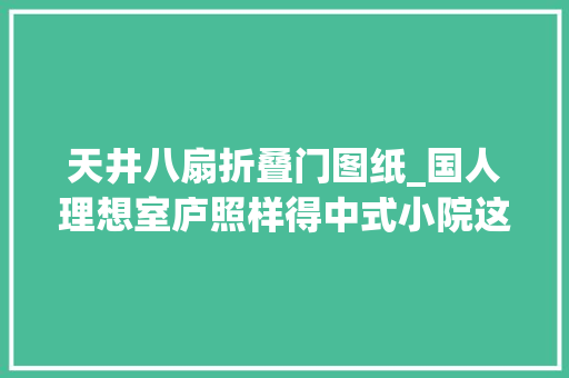 天井八扇折叠门图纸_国人理想室庐照样得中式小院这10套图纸总有一款适合你