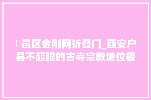 鄠邑区金刚网折叠门_西安户县不起眼的古寺宗教地位极高寺内古井终年烟雾升腾