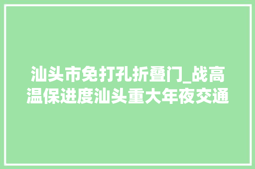 汕头市免打孔折叠门_战高温保进度汕头重大年夜交通项目掀起大年夜干热潮
