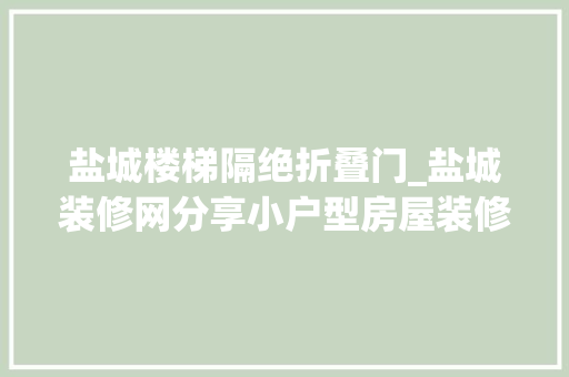 盐城楼梯隔绝折叠门_盐城装修网分享小户型房屋装修攻略记住这几点足够