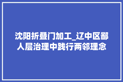 沈阳折叠门加工_辽中区鄙人层治理中践行两邻理念
