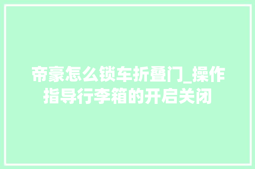 帝豪怎么锁车折叠门_操作指导行李箱的开启关闭