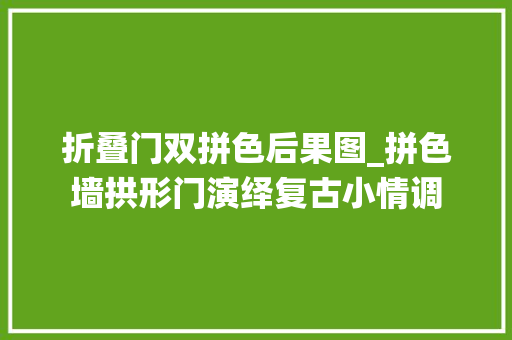 折叠门双拼色后果图_拼色墙拱形门演绎复古小情调
