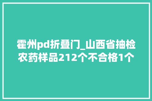 霍州pd折叠门_山西省抽检农药样品212个不合格1个