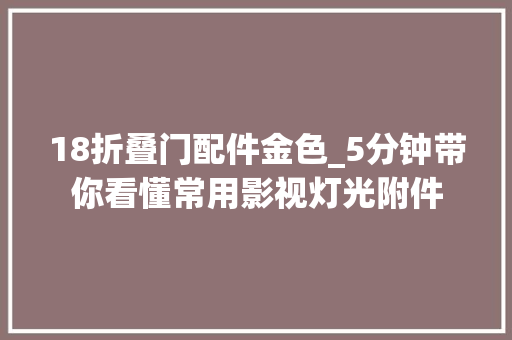 18折叠门配件金色_5分钟带你看懂常用影视灯光附件