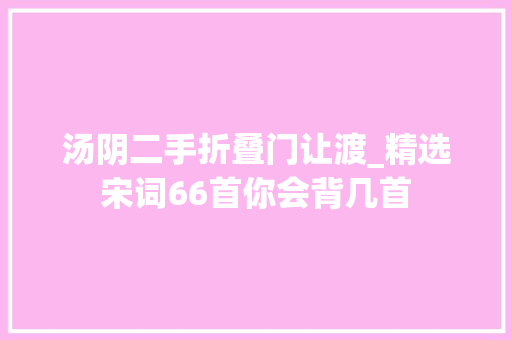 汤阴二手折叠门让渡_精选宋词66首你会背几首