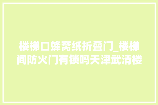 楼梯口蜂窝纸折叠门_楼梯间防火门有锁吗天津武清楼梯间防火门