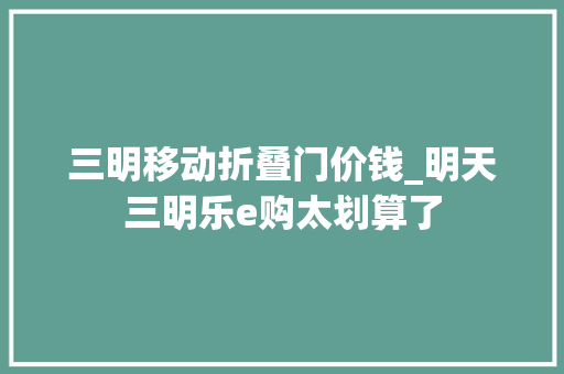 三明移动折叠门价钱_明天三明乐e购太划算了