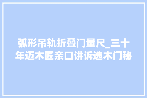 弧形吊轨折叠门量尺_三十年迈木匠亲口讲诉选木门秘不外传的窍门