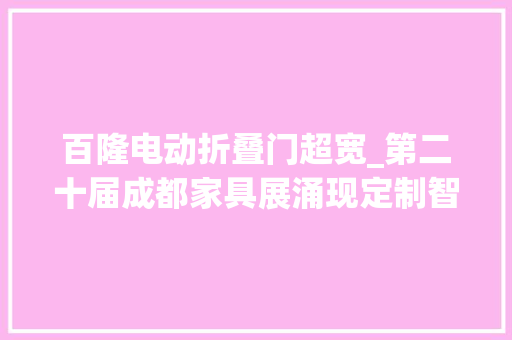 百隆电动折叠门超宽_第二十届成都家具展涌现定制智能家居全家当链