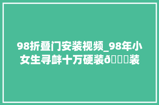 98折叠门安装视频_98年小女生寻衅十万硬装😎装修