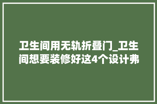 卫生间用无轨折叠门_卫生间想要装修好这4个设计弗成少安装简单入住实用分享给你