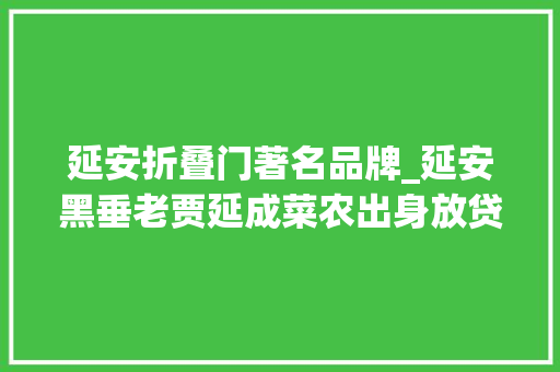 延安折叠门著名品牌_延安黑垂老贾延成菜农出身放贷涉黑多名官员因其落马