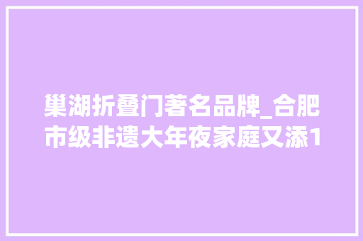巢湖折叠门著名品牌_合肥市级非遗大年夜家庭又添16位新丁