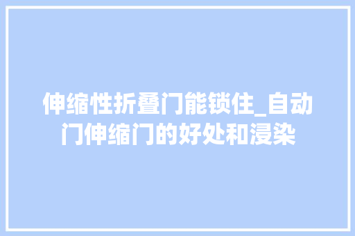 伸缩性折叠门能锁住_自动门伸缩门的好处和浸染
