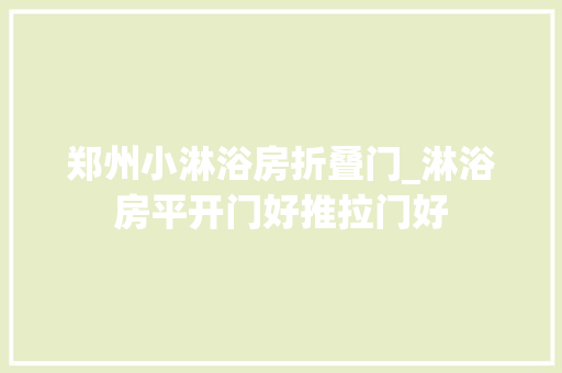 郑州小淋浴房折叠门_淋浴房平开门好推拉门好 折叠门