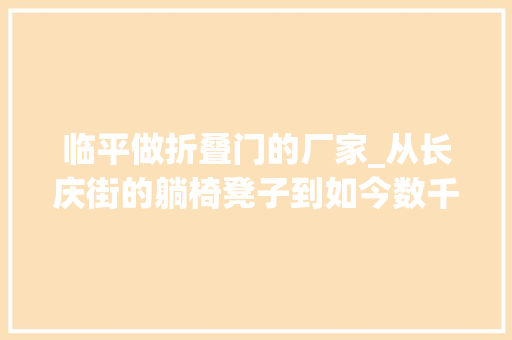 临平做折叠门的厂家_从长庆街的躺椅凳子到如今数千门店杭州的这个行业经历了什么