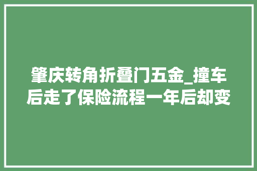 肇庆转角折叠门五金_撞车后走了保险流程一年后却变被告起底高仿车险套路
