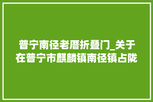 普宁南径老厝折叠门_关于在普宁市麒麟镇南径镇占陇镇和军埠镇连续开展区域全员核酸检测的通知布告