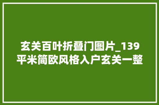 玄关百叶折叠门图片_139平米简欧风格入户玄关一整排的白色百叶柜门整体又好看