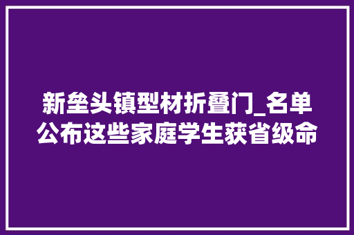 新垒头镇型材折叠门_名单公布这些家庭学生获省级命名