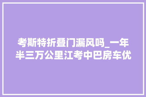考斯特折叠门漏风吗_一年半三万公里江考中巴房车优缺点分析
