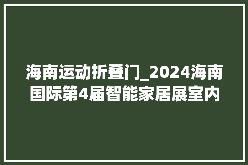 海南运动折叠门_2024海南国际第4届智能家居展室内门系统门窗展