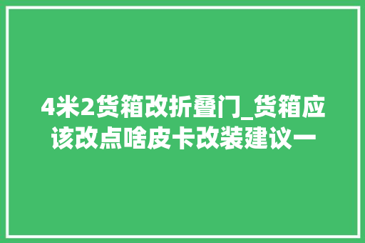 4米2货箱改折叠门_货箱应该改点啥皮卡改装建议一