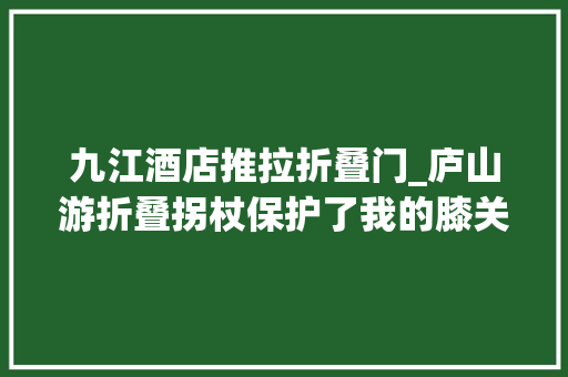 九江酒店推拉折叠门_庐山游折叠拐杖保护了我的膝关节