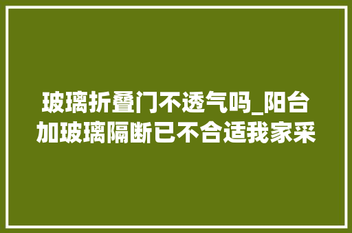 玻璃折叠门不透气吗_阳台加玻璃隔断已不合适我家采用了新做法通风遮挡性更强