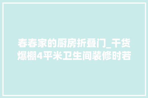 春春家的厨房折叠门_干货爆棚4平米卫生间装修时若何做收纳卫生间装修