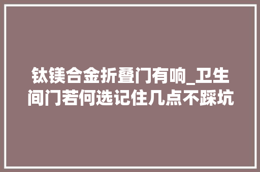 钛镁合金折叠门有响_卫生间门若何选记住几点不踩坑