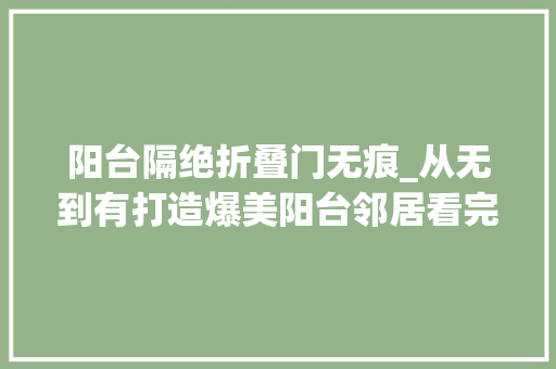 阳台隔绝折叠门无痕_从无到有打造爆美阳台邻居看完直呼惊艳这才是生活中的刚需