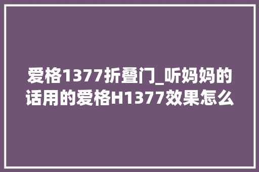 爱格1377折叠门_听妈妈的话用的爱格H1377效果怎么样自己看