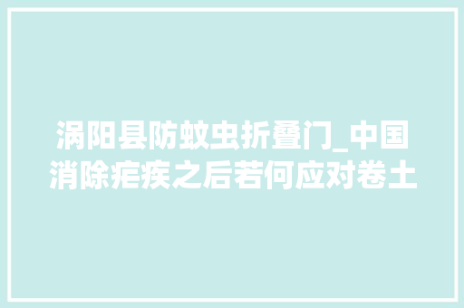 涡阳县防蚊虫折叠门_中国消除疟疾之后若何应对卷土重来的风险