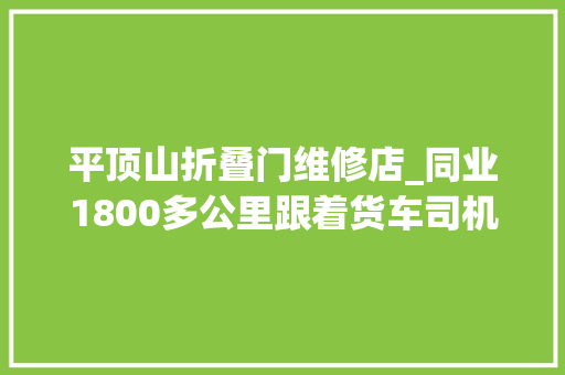 平顶山折叠门维修店_同业1800多公里跟着货车司机跑长途