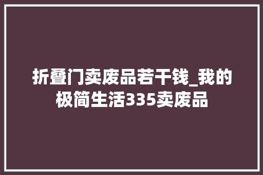 折叠门卖废品若干钱_我的极简生活335卖废品
