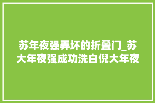 苏年夜强弄坏的折叠门_苏大年夜强成功洗白倪大年夜红精湛演技令人泪目不愧是老戏骨