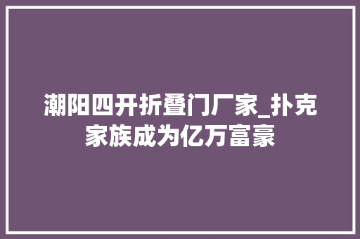 潮阳四开折叠门厂家_扑克家族成为亿万富豪