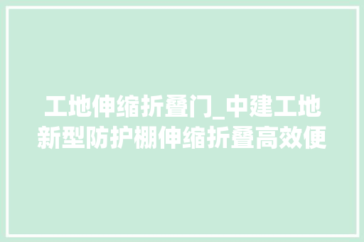 工地伸缩折叠门_中建工地新型防护棚伸缩折叠高效便捷