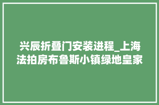兴辰折叠门安装进程_上海法拍房布鲁斯小镇绿地皇家官邸即将开拍