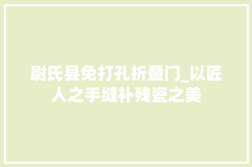 尉氏县免打孔折叠门_以匠人之手缝补残瓷之美