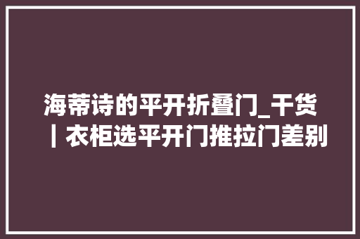 海蒂诗的平开折叠门_干货｜衣柜选平开门推拉门差别这么大年夜