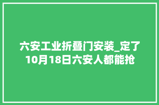 六安工业折叠门安装_定了10月18日六安人都能抢