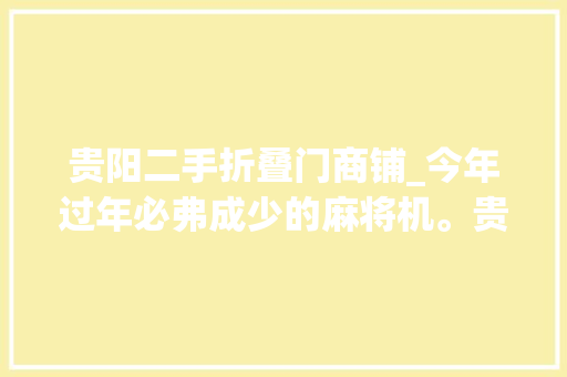贵阳二手折叠门商铺_今年过年必弗成少的麻将机。贵阳花果园麻将室不开了