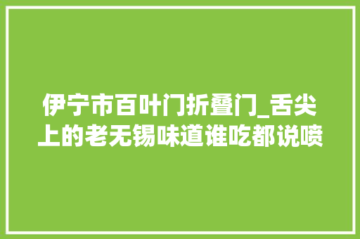 伊宁市百叶门折叠门_舌尖上的老无锡味道谁吃都说喷鼻香