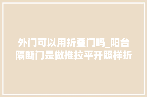 外门可以用折叠门吗_阳台隔断门是做推拉平开照样折叠