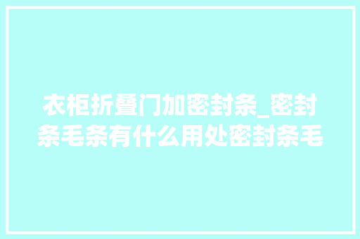 衣柜折叠门加密封条_密封条毛条有什么用处密封条毛条安装留心事项