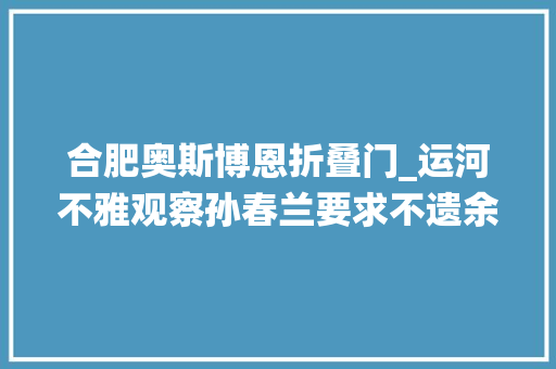 合肥奥斯博恩折叠门_运河不雅观察孙春兰要求不遗余力救治患者扬州新增18例问责12名官员北京加强健康监测郑州统筹双线战役