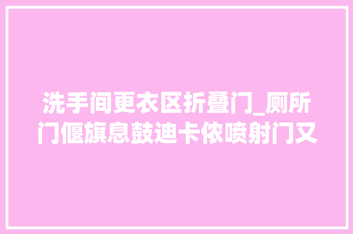 洗手间更衣区折叠门_厕所门偃旗息鼓迪卡侬喷射门又出现网友堪比三里屯